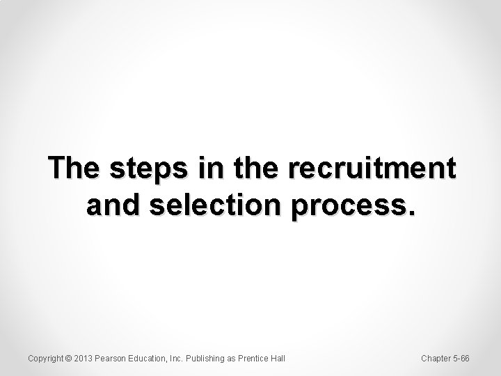 The steps in the recruitment and selection process. Copyright © 2013 Pearson Education, Inc.