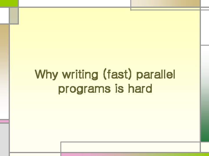 Why writing (fast) parallel programs is hard Why writing (fast) parallel programs is hard