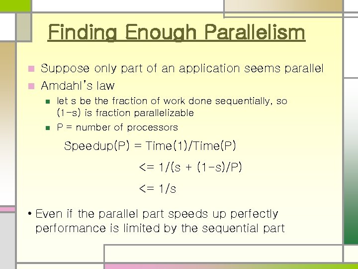 Finding Enough Parallelism Suppose only part of an application seems parallel n Amdahl’s law Finding Enough Parallelism Suppose only part of an application seems parallel n Amdahl’s law