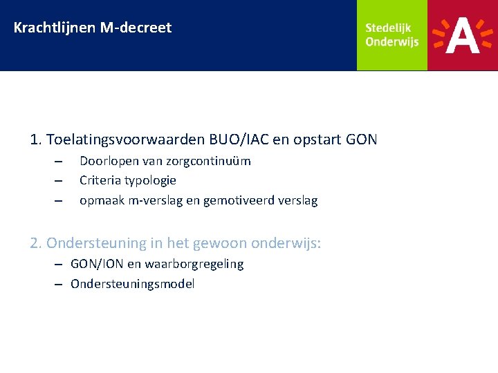Krachtlijnen M-decreet 1. Toelatingsvoorwaarden BUO/IAC en opstart GON – – – Doorlopen van zorgcontinuüm