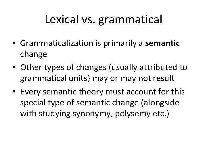 Lexical vs. grammatical • Grammaticalization is primarily a semantic change • Other types of