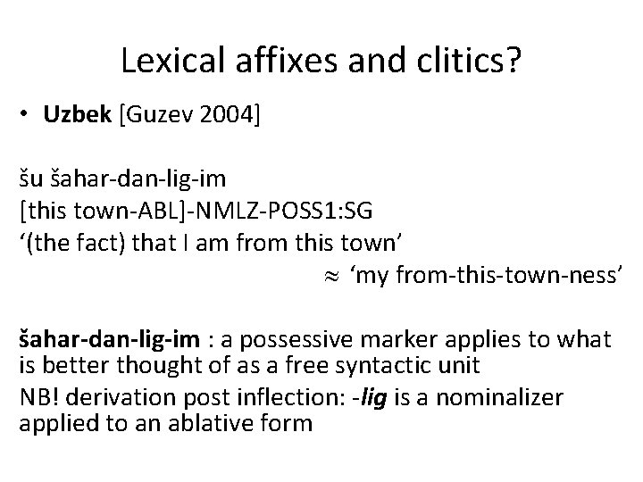 Lexical affixes and clitics? • Uzbek [Guzev 2004] šu šahar-dan-lig-im [this town-ABL]-NMLZ-POSS 1: SG