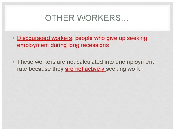 OTHER WORKERS… • Discouraged workers: people who give up seeking employment during long recessions
