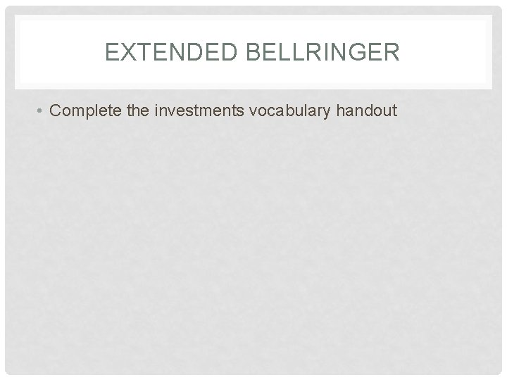 EXTENDED BELLRINGER • Complete the investments vocabulary handout 