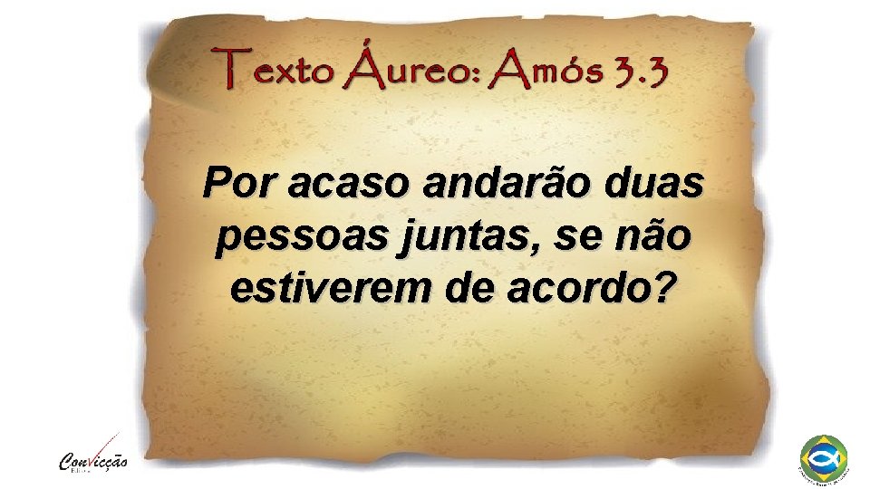 Por acaso andarão duas pessoas juntas, se não estiverem de acordo? 