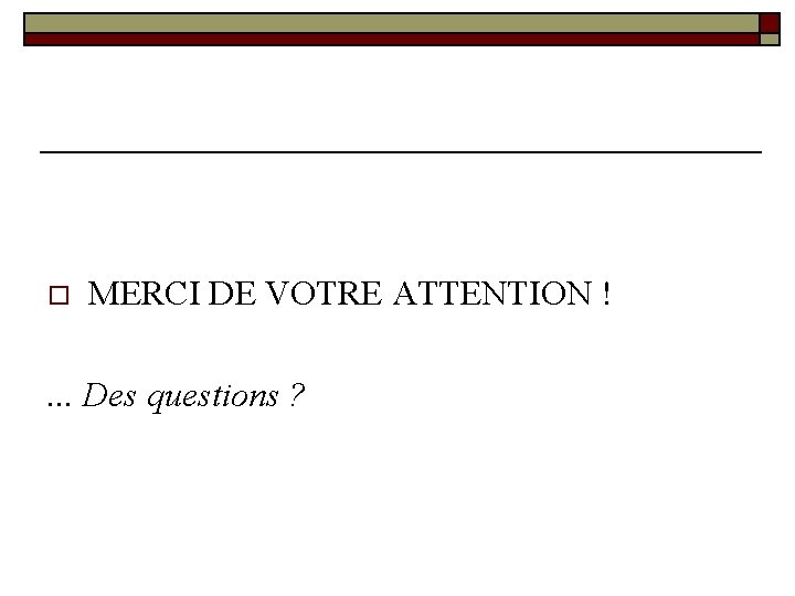 o MERCI DE VOTRE ATTENTION ! . . . Des questions ? 