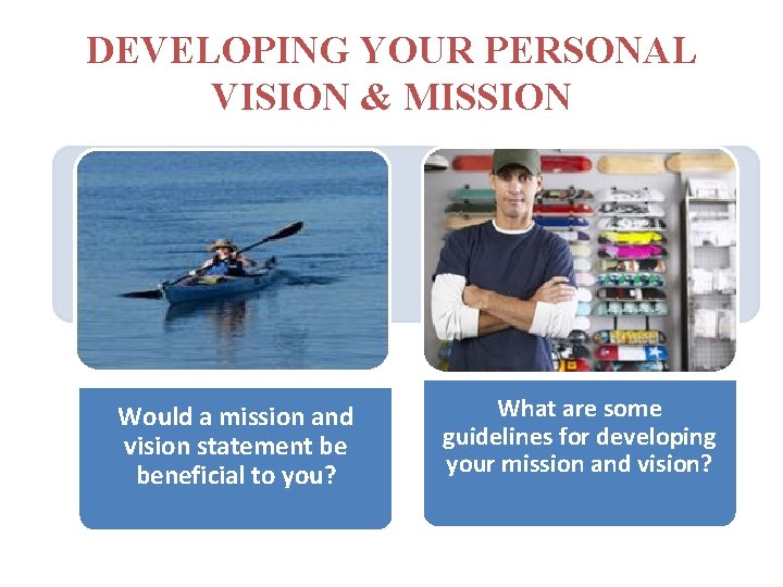 DEVELOPING YOUR PERSONAL VISION & MISSION Would a mission and vision statement be beneficial