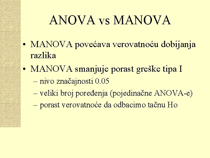 ANOVA vs MANOVA • MANOVA povećava verovatnoću dobijanja razlika • MANOVA smanjuje porast greške