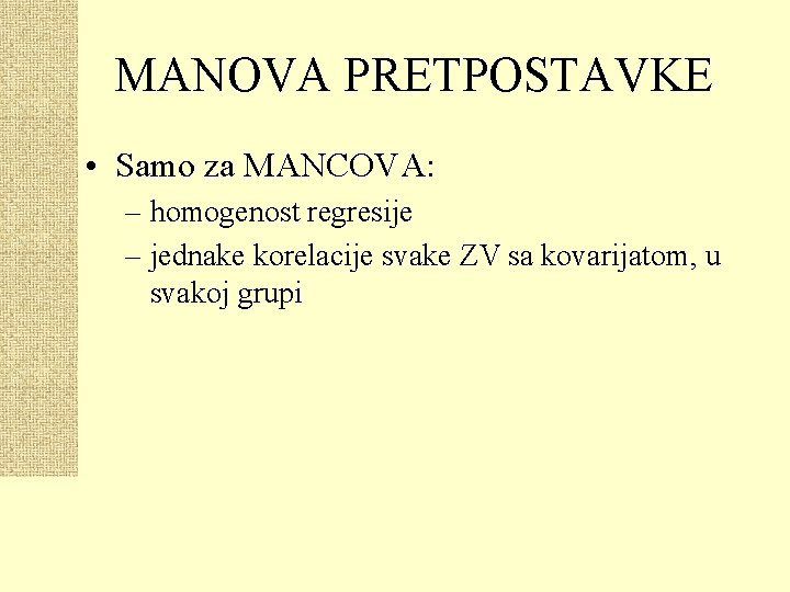 MANOVA PRETPOSTAVKE • Samo za MANCOVA: – homogenost regresije – jednake korelacije svake ZV
