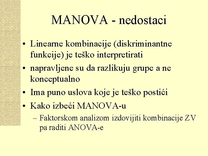 MANOVA - nedostaci • Linearne kombinacije (diskriminantne funkcije) je teško interpretirati • napravljene su