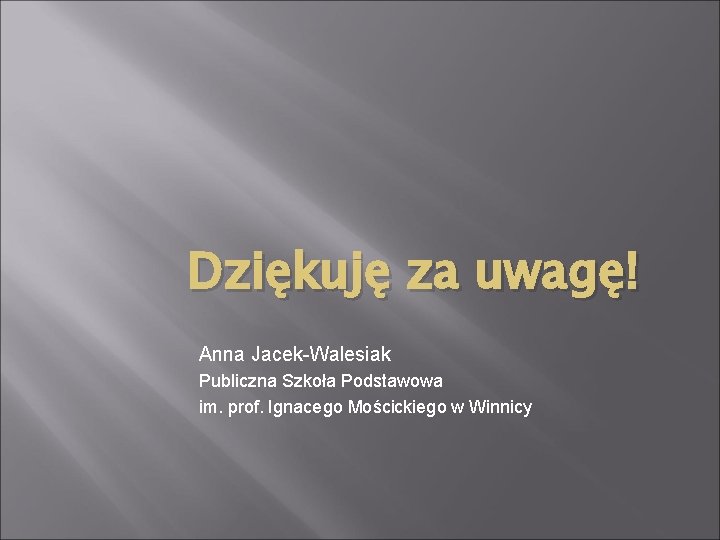 Dziękuję za uwagę! Anna Jacek-Walesiak Publiczna Szkoła Podstawowa im. prof. Ignacego Mościckiego w Winnicy