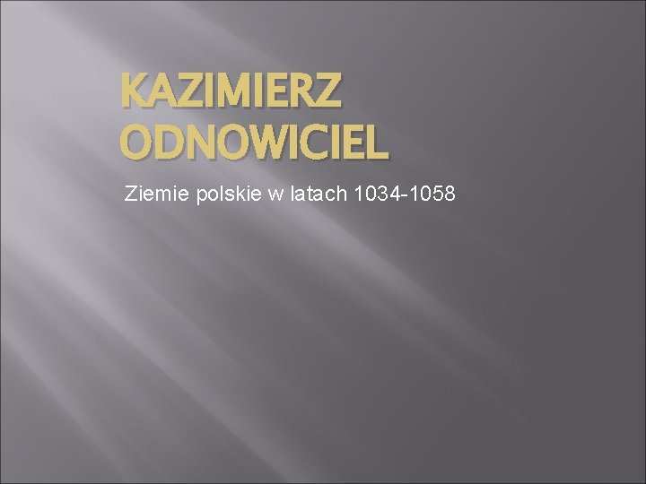 KAZIMIERZ ODNOWICIEL Ziemie polskie w latach 1034 -1058 