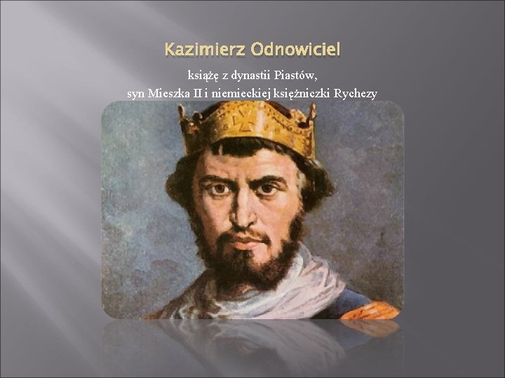 Kazimierz Odnowiciel książę z dynastii Piastów, syn Mieszka II i niemieckiej księżniczki Rychezy 