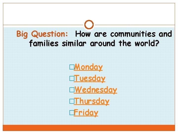 Big Question: How are communities and families similar around the world? �Monday �Tuesday �Wednesday