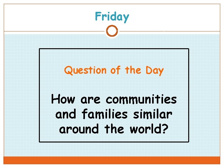 Friday Question of the Day How are communities and families similar around the world?