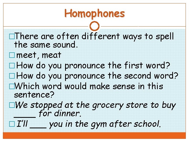 Homophones �There are often different ways to spell the same sound. � meet, meat