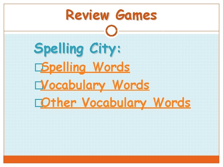 Review Games Spelling City: �Spelling Words �Vocabulary Words �Other Vocabulary Words 
