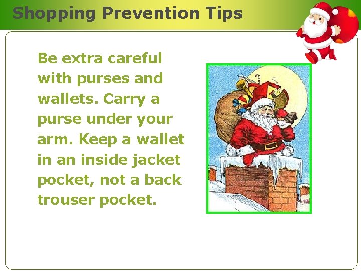 Shopping Prevention Tips Be extra careful with purses and wallets. Carry a purse under