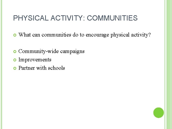 PHYSICAL ACTIVITY: COMMUNITIES What can communities do to encourage physical activity? Community-wide campaigns Improvements