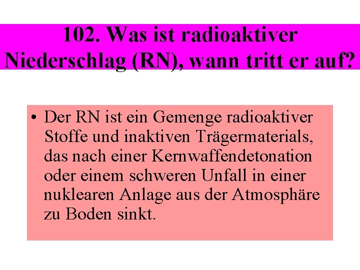 102. Was ist radioaktiver Niederschlag (RN), wann tritt er auf? • Der RN ist