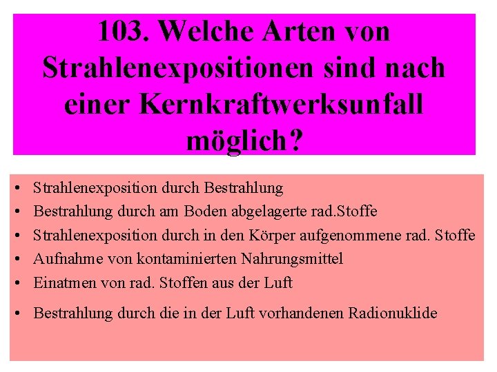 103. Welche Arten von Strahlenexpositionen sind nach einer Kernkraftwerksunfall möglich? • • • Strahlenexposition