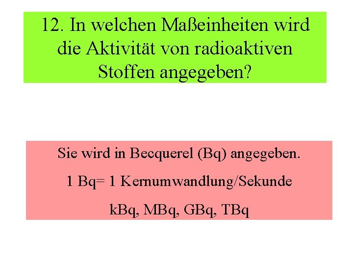 12. In welchen Maßeinheiten wird die Aktivität von radioaktiven Stoffen angegeben? Sie wird in