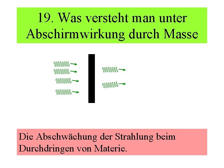 19. Was versteht man unter Abschirmwirkung durch Masse Die Abschwächung der Strahlung beim Durchdringen