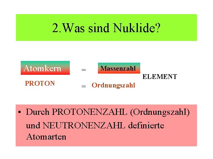 2. Was sind Nuklide? Atomkern = PROTON = Ordnungszahl Massenzahl ELEMENT • Durch PROTONENZAHL