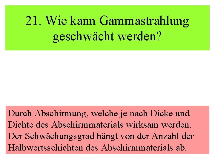 21. Wie kann Gammastrahlung geschwächt werden? Durch Abschirmung, welche je nach Dicke und Dichte