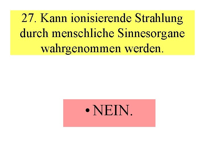 27. Kann ionisierende Strahlung durch menschliche Sinnesorgane wahrgenommen werden. • NEIN. 