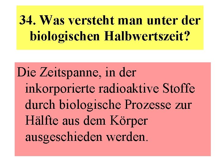 34. Was versteht man unter der biologischen Halbwertszeit? Die Zeitspanne, in der inkorporierte radioaktive