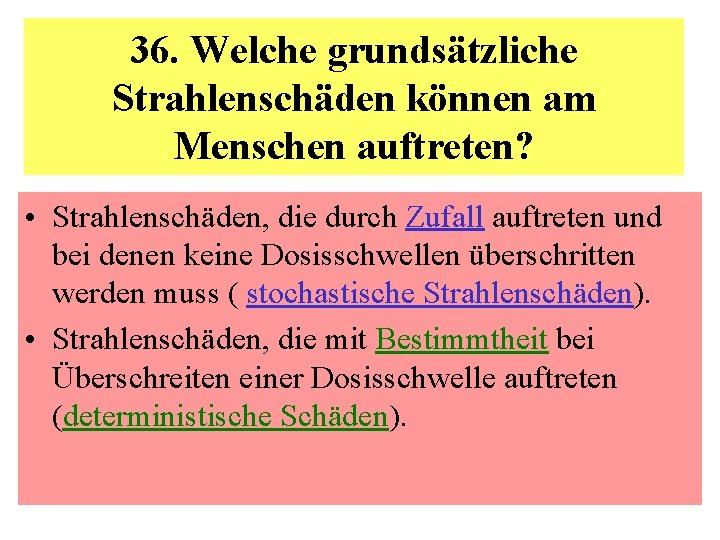 36. Welche grundsätzliche Strahlenschäden können am Menschen auftreten? • Strahlenschäden, die durch Zufall auftreten