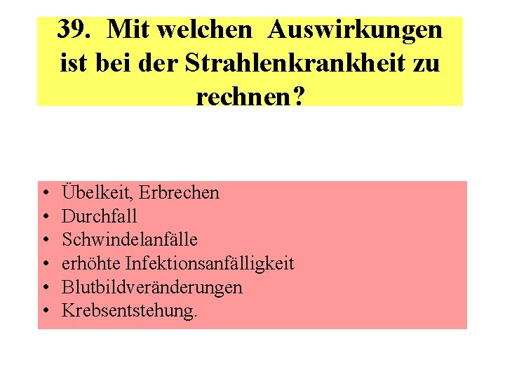 39. Mit welchen Auswirkungen ist bei der Strahlenkrankheit zu rechnen? • • • Übelkeit,