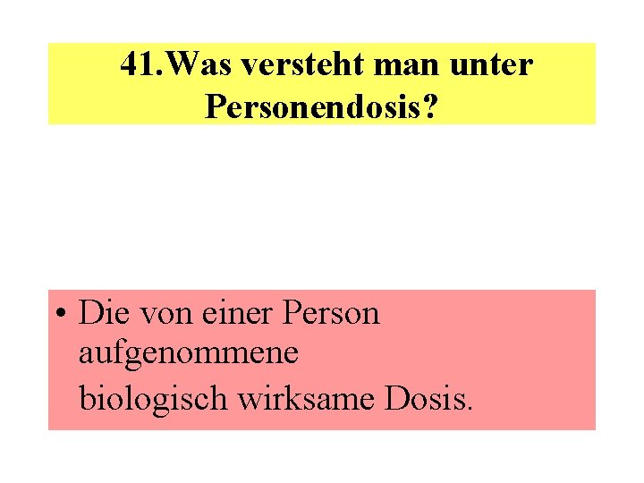  41. Was versteht man unter Personendosis? • Die von einer Person aufgenommene biologisch