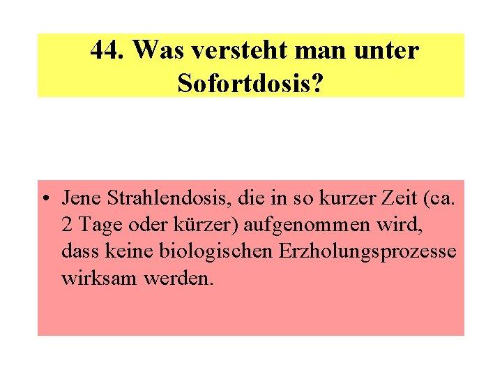  44. Was versteht man unter Sofortdosis? • Jene Strahlendosis, die in so kurzer