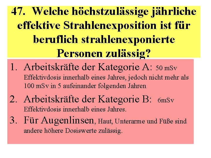 47. Welche höchstzulässige jährliche effektive Strahlenexposition ist für beruflich strahlenexponierte Personen zulässig? 1. Arbeitskräfte