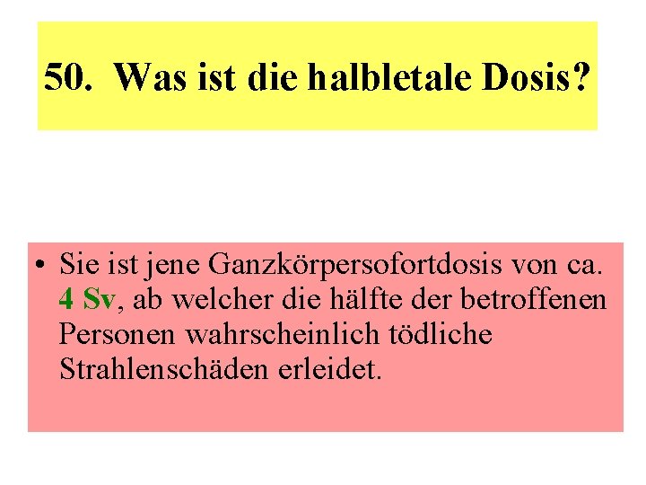 50. Was ist die halbletale Dosis? • Sie ist jene Ganzkörpersofortdosis von ca. 4