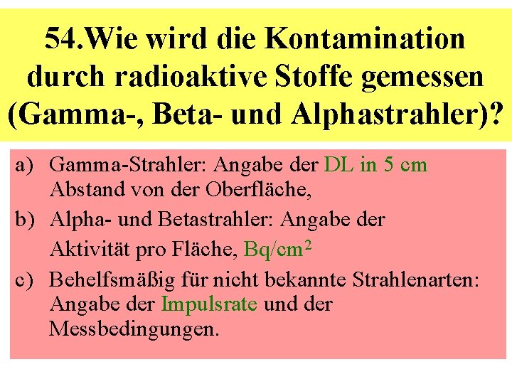 54. Wie wird die Kontamination durch radioaktive Stoffe gemessen (Gamma-, Beta- und Alphastrahler)? a)