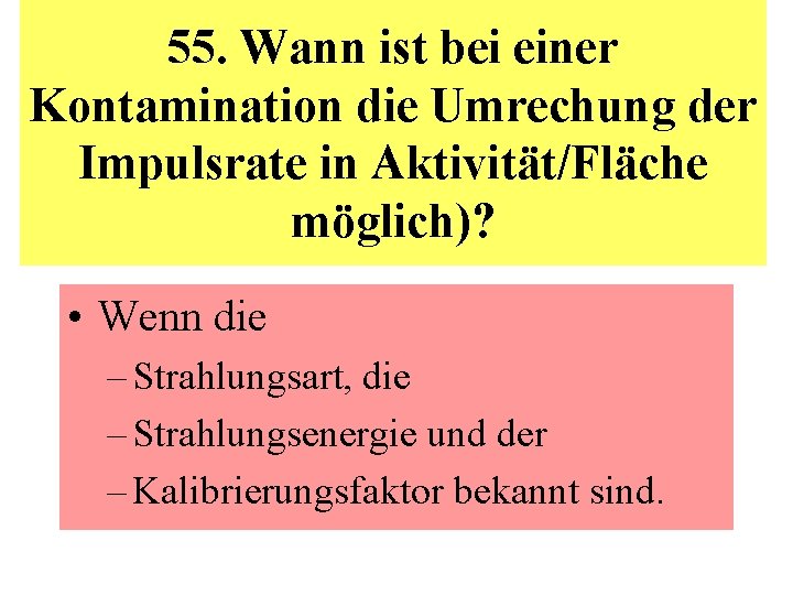 55. Wann ist bei einer Kontamination die Umrechung der Impulsrate in Aktivität/Fläche möglich)? •