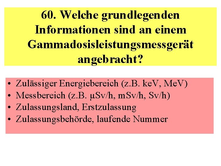 60. Welche grundlegenden Informationen sind an einem Gammadosisleistungsmessgerät angebracht? • • Zulässiger Energiebereich (z.