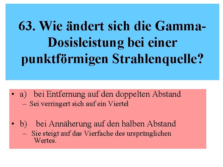 63. Wie ändert sich die Gamma. Dosisleistung bei einer punktförmigen Strahlenquelle? • a) bei