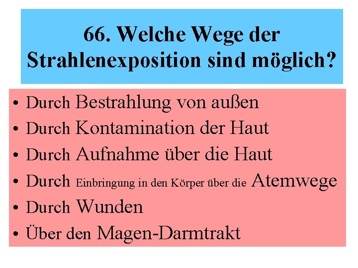 66. Welche Wege der Strahlenexposition sind möglich? • • • Durch Bestrahlung von außen