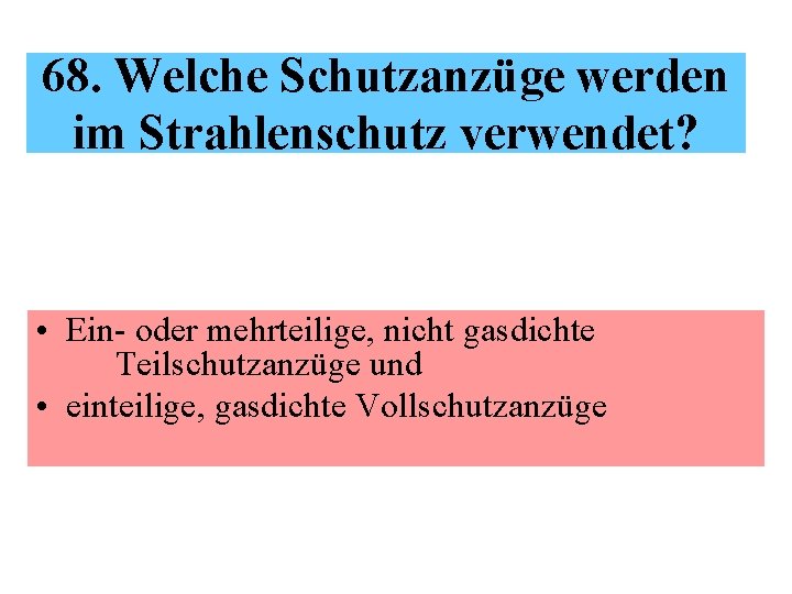 68. Welche Schutzanzüge werden im Strahlenschutz verwendet? • Ein- oder mehrteilige, nicht gasdichte Teilschutzanzüge