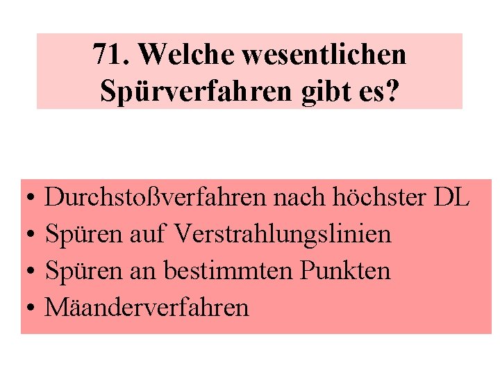 71. Welche wesentlichen Spürverfahren gibt es? • • Durchstoßverfahren nach höchster DL Spüren auf