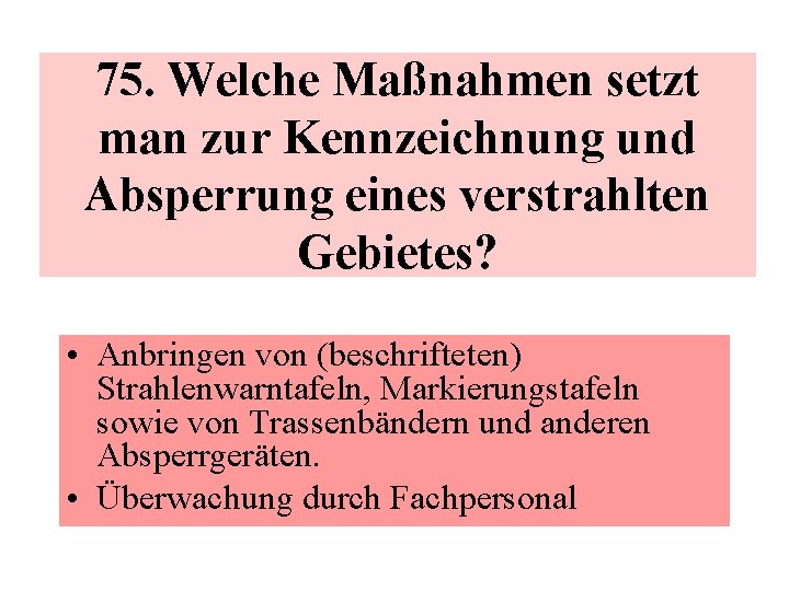 75. Welche Maßnahmen setzt man zur Kennzeichnung und Absperrung eines verstrahlten Gebietes? • Anbringen