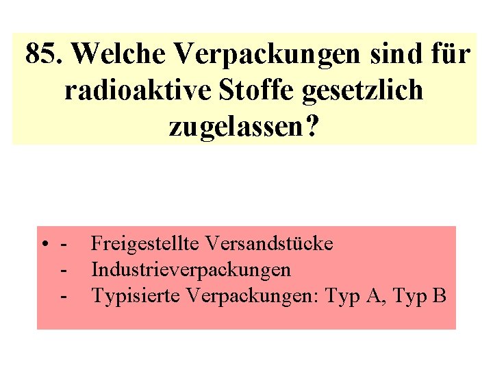  85. Welche Verpackungen sind für radioaktive Stoffe gesetzlich zugelassen? • - Freigestellte Versandstücke