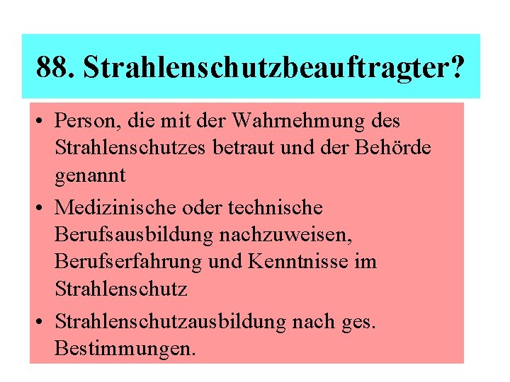  88. Strahlenschutzbeauftragter? • Person, die mit der Wahrnehmung des Strahlenschutzes betraut und der