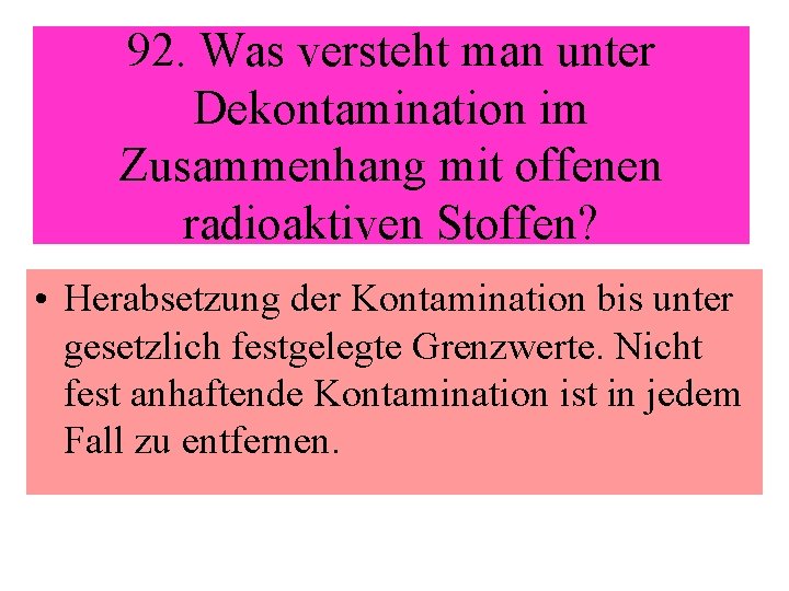 92. Was versteht man unter Dekontamination im Zusammenhang mit offenen radioaktiven Stoffen? • Herabsetzung