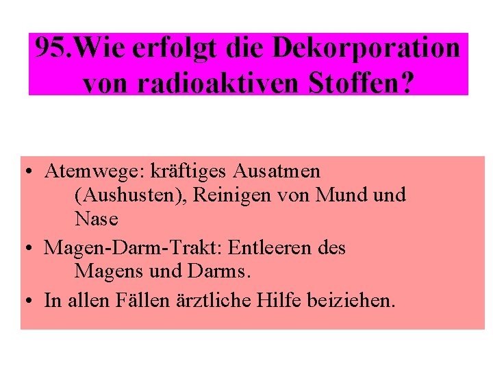 95. Wie erfolgt die Dekorporation von radioaktiven Stoffen? • Atemwege: kräftiges Ausatmen (Aushusten), Reinigen