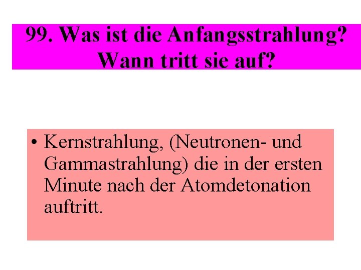 99. Was ist die Anfangsstrahlung? Wann tritt sie auf? • Kernstrahlung, (Neutronen- und Gammastrahlung)